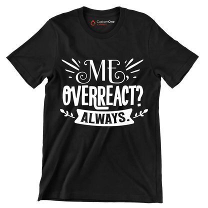 Me, overreact Always - Sarcasm Themed T-Shirt-Black-S-Custom One Express