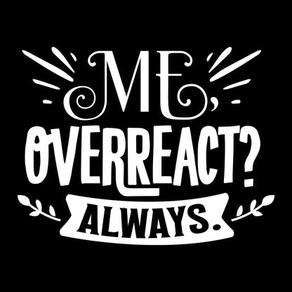 Me, overreact Always - Sarcasm Themed T-Shirt-Black-S-Custom One Express