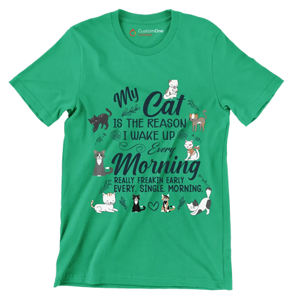 My cat is the reason i wake up every morning really freakin early every. single. morning - Cat Themed T-Shirt-Green-S-Custom One Express
