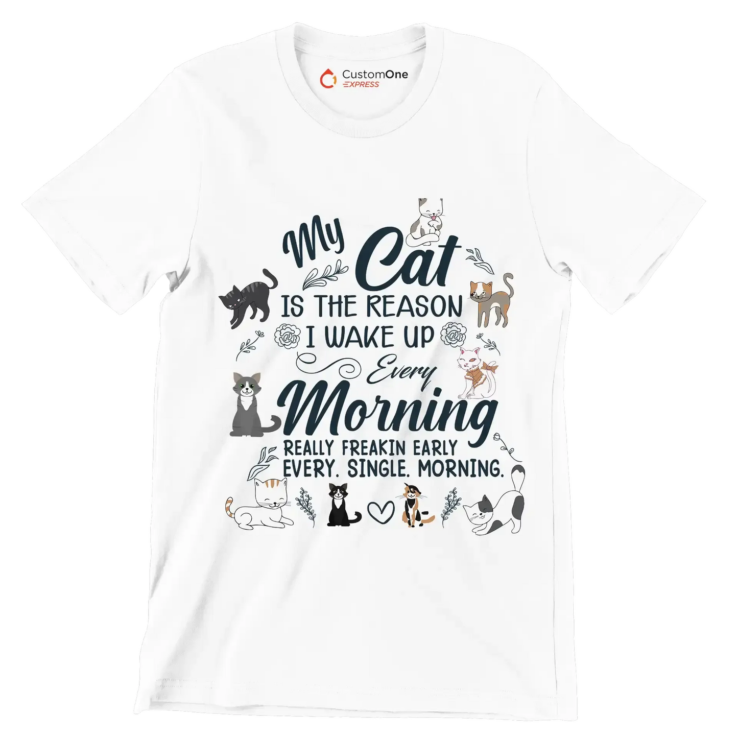 My cat is the reason i wake up every morning really freakin early every. single. morning - Cat Themed T-Shirt-White-S-Custom One Express