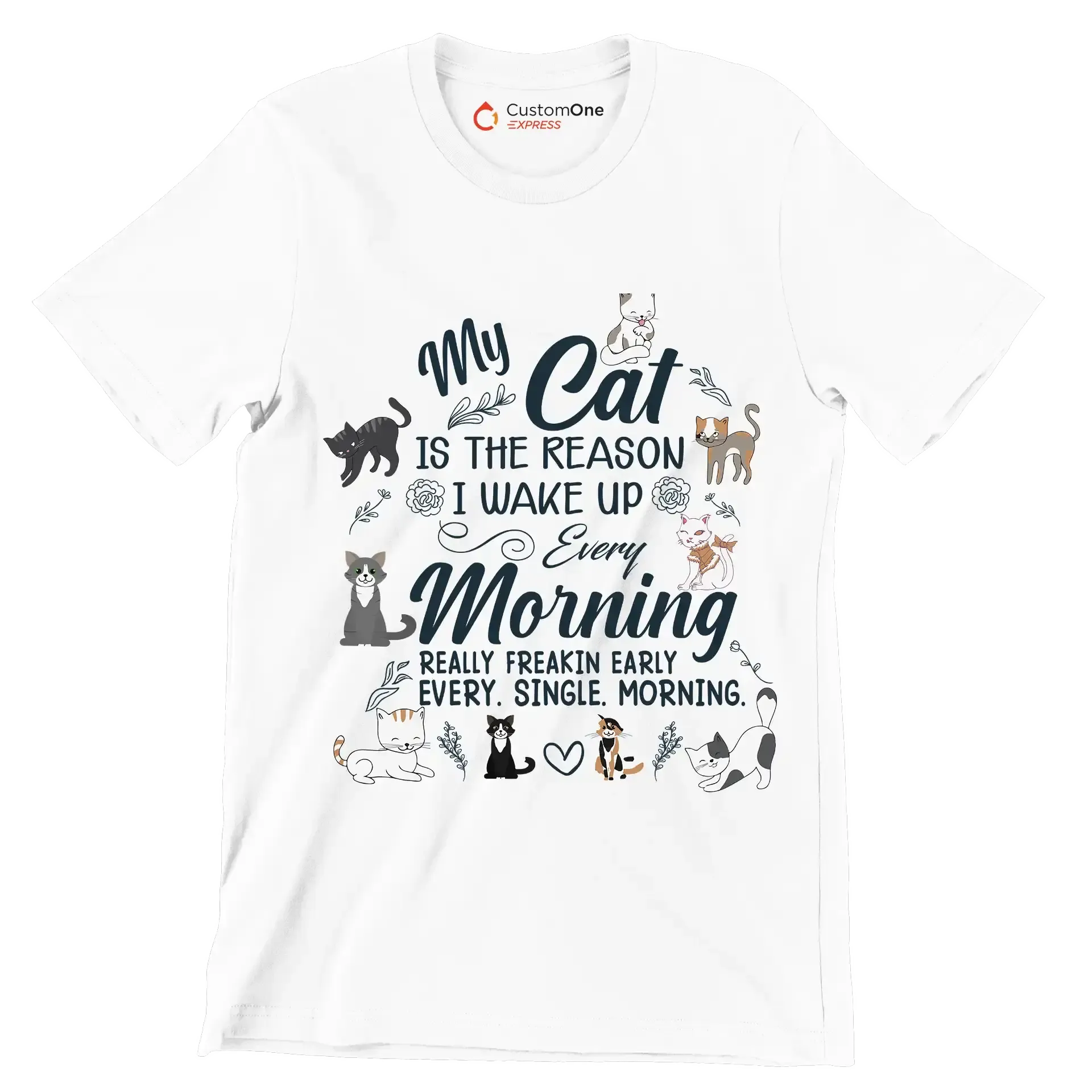 My cat is the reason i wake up every morning really freakin early every. single. morning - Cat Themed T-Shirt-White-S-Custom One Express