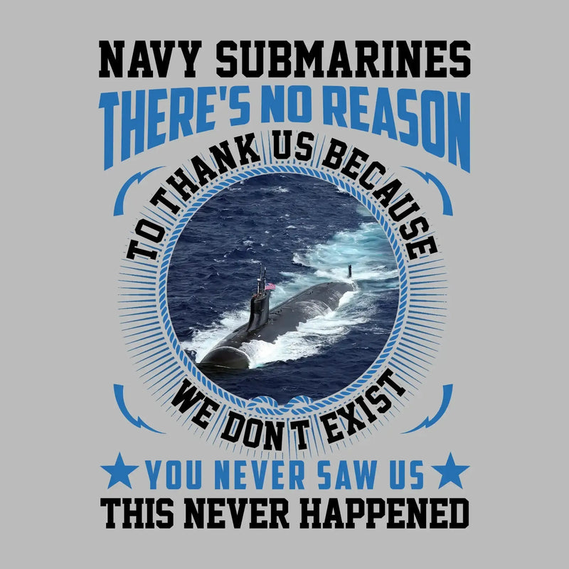 Navy Submarines There s No Reason To Thank Us Because We Do not Exist You Never Saw Us This Never Happened - Veterans Themed T-Shirt-Green-S-Custom One Express
