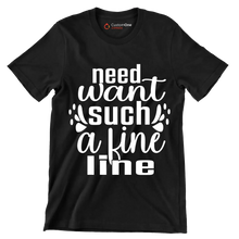 Need want such a fine line - Sarcasm Themed T-Shirt-Black-S-Custom One Express