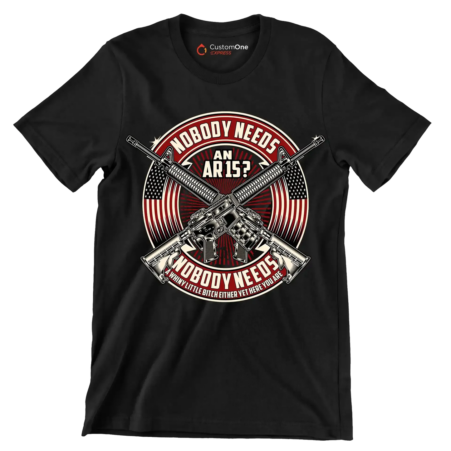 Nobody needs an ar15 nobody needs a whiny little bitch either yet here you are - Veterans Themed T-Shirt-Black-S-Custom One Express