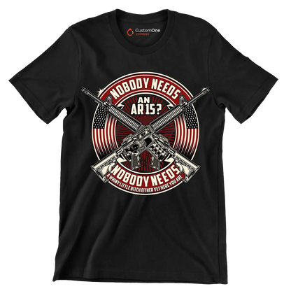 Nobody needs an ar15 nobody needs a whiny little bitch either yet here you are - Veterans Themed T-Shirt-Black-S-Custom One Express