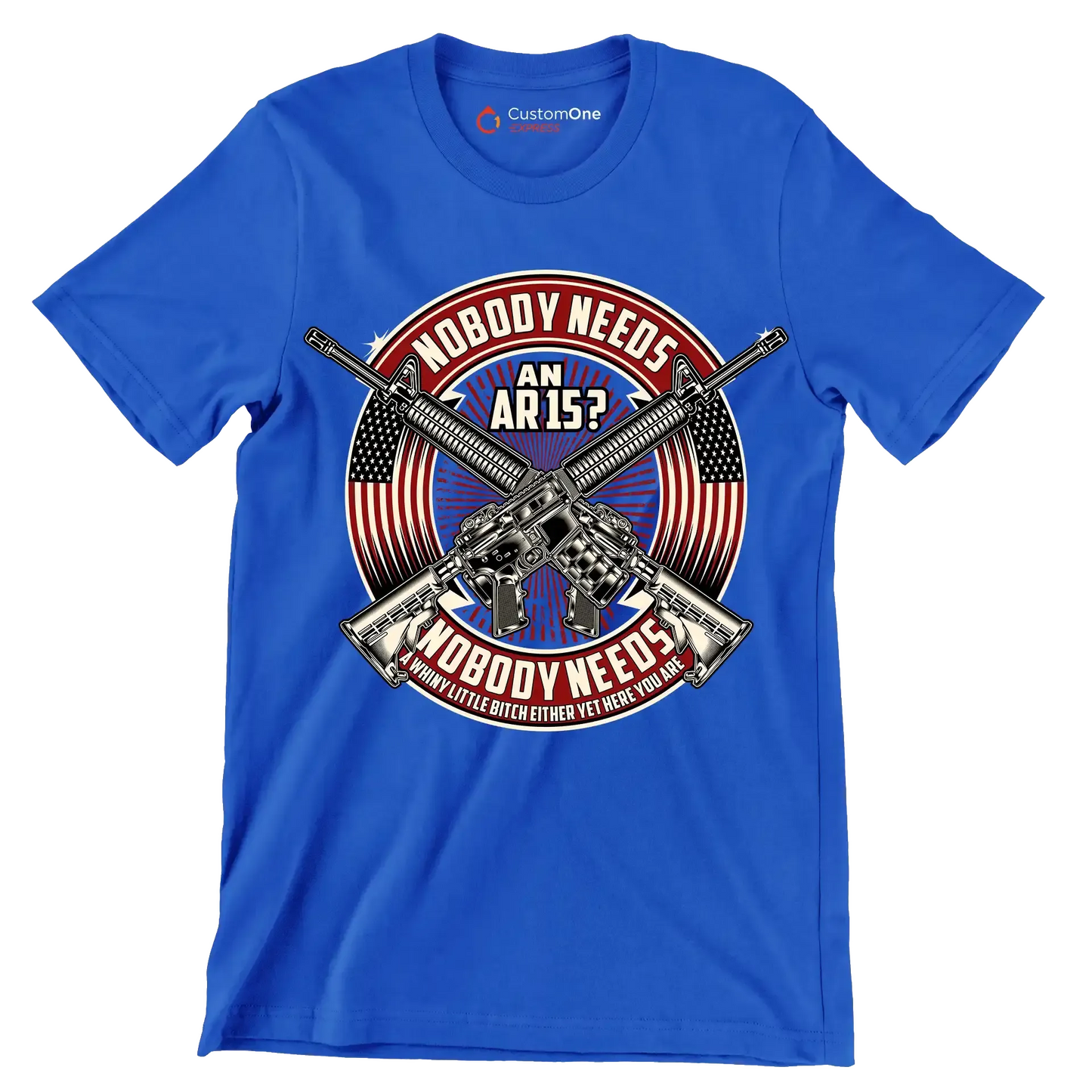 Nobody needs an ar15 nobody needs a whiny little bitch either yet here you are - Veterans Themed T-Shirt-Blue-S-Custom One Express