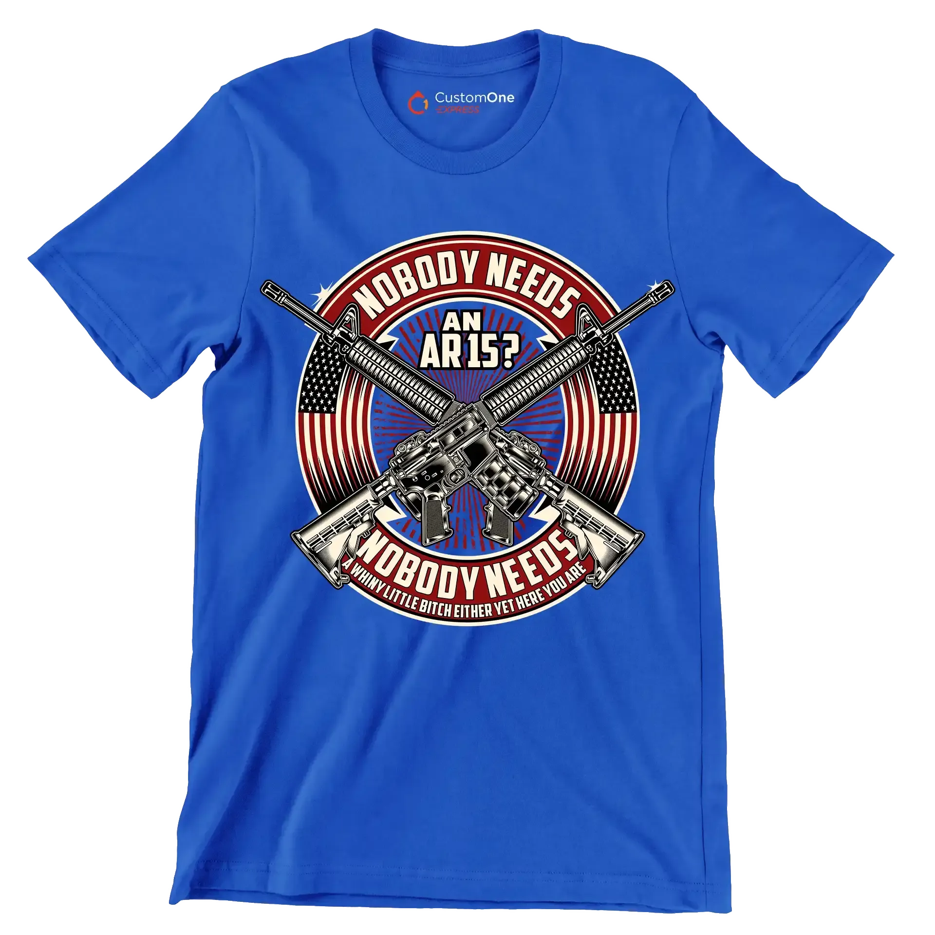 Nobody needs an ar15 nobody needs a whiny little bitch either yet here you are - Veterans Themed T-Shirt-Blue-S-Custom One Express