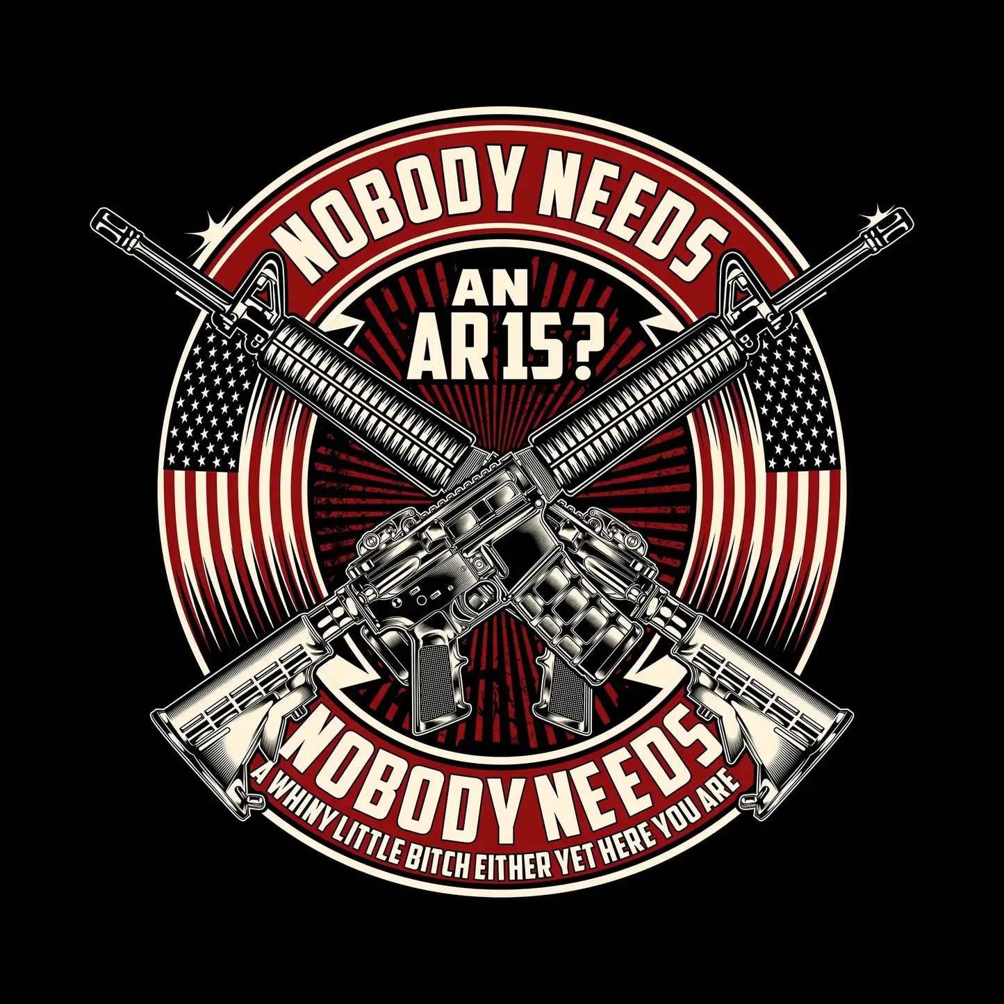 Nobody needs an ar15 nobody needs a whiny little bitch either yet here you are - Veterans Themed T-Shirt-Black-S-Custom One Express