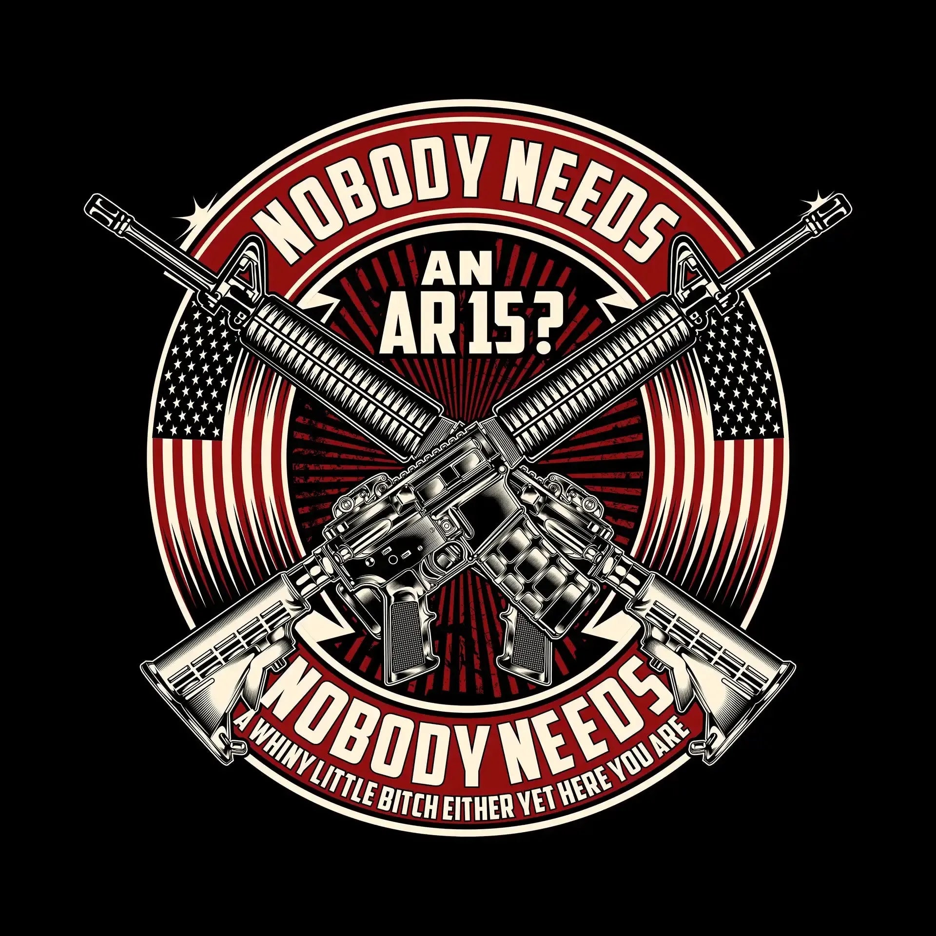 Nobody needs an ar15 nobody needs a whiny little bitch either yet here you are - Veterans Themed T-Shirt-Black-S-Custom One Express