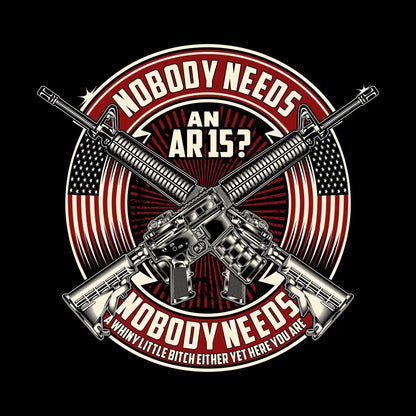 Nobody needs an ar15 nobody needs a whiny little bitch either yet here you are - Veterans Themed T-Shirt-Black-S-Custom One Express