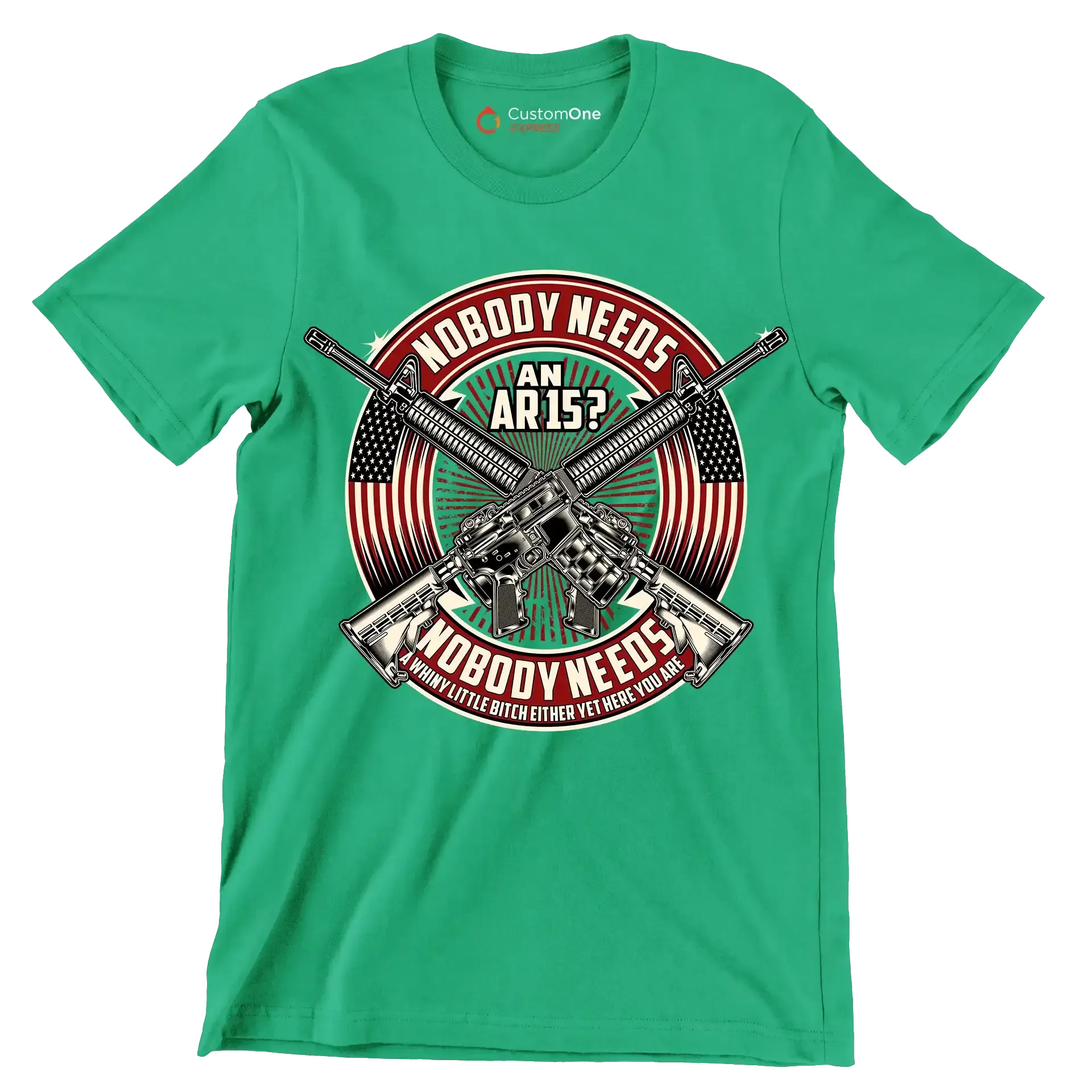 Nobody needs an ar15 nobody needs a whiny little bitch either yet here you are - Veterans Themed T-Shirt-Green-S-Custom One Express