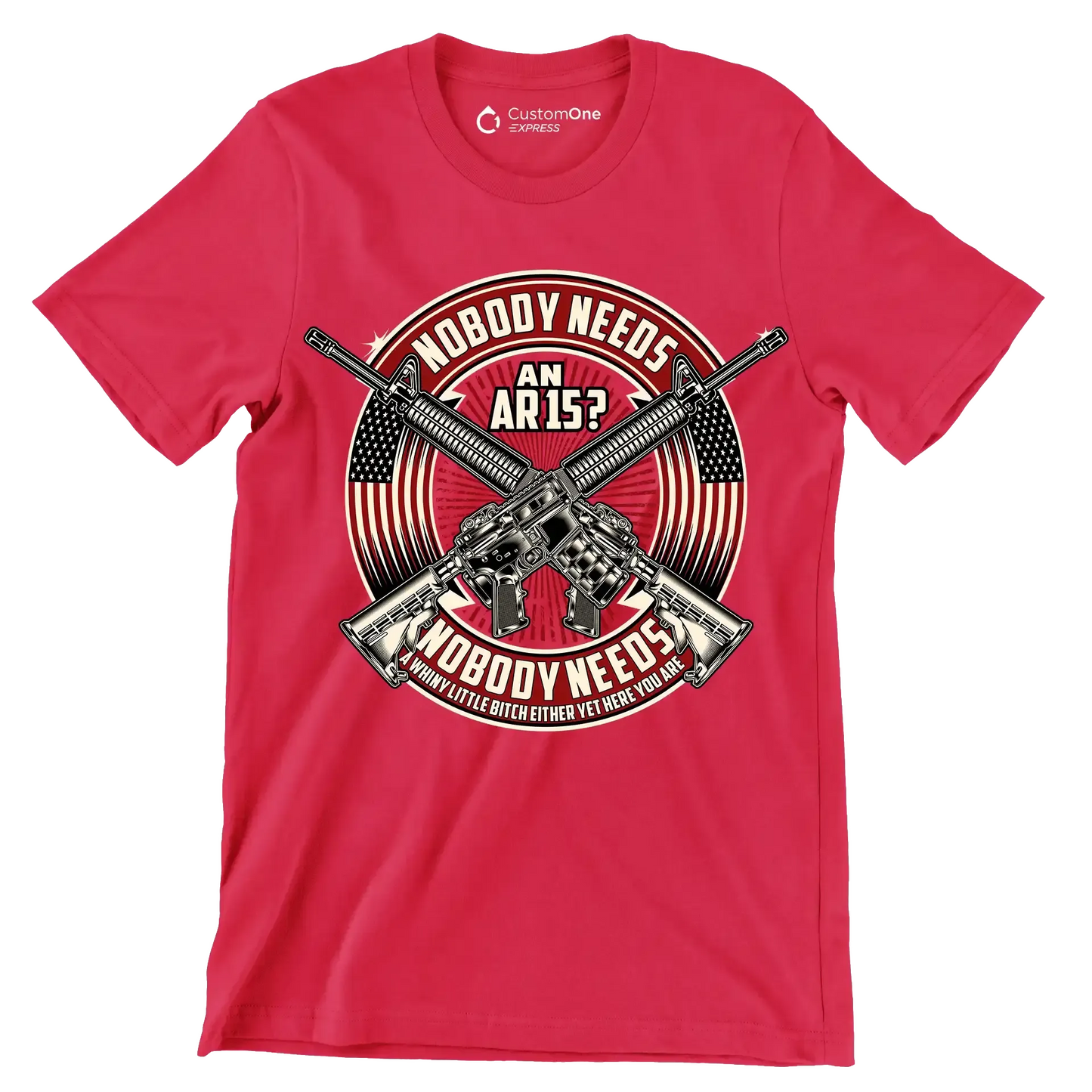 Nobody needs an ar15 nobody needs a whiny little bitch either yet here you are - Veterans Themed T-Shirt-Red-S-Custom One Express