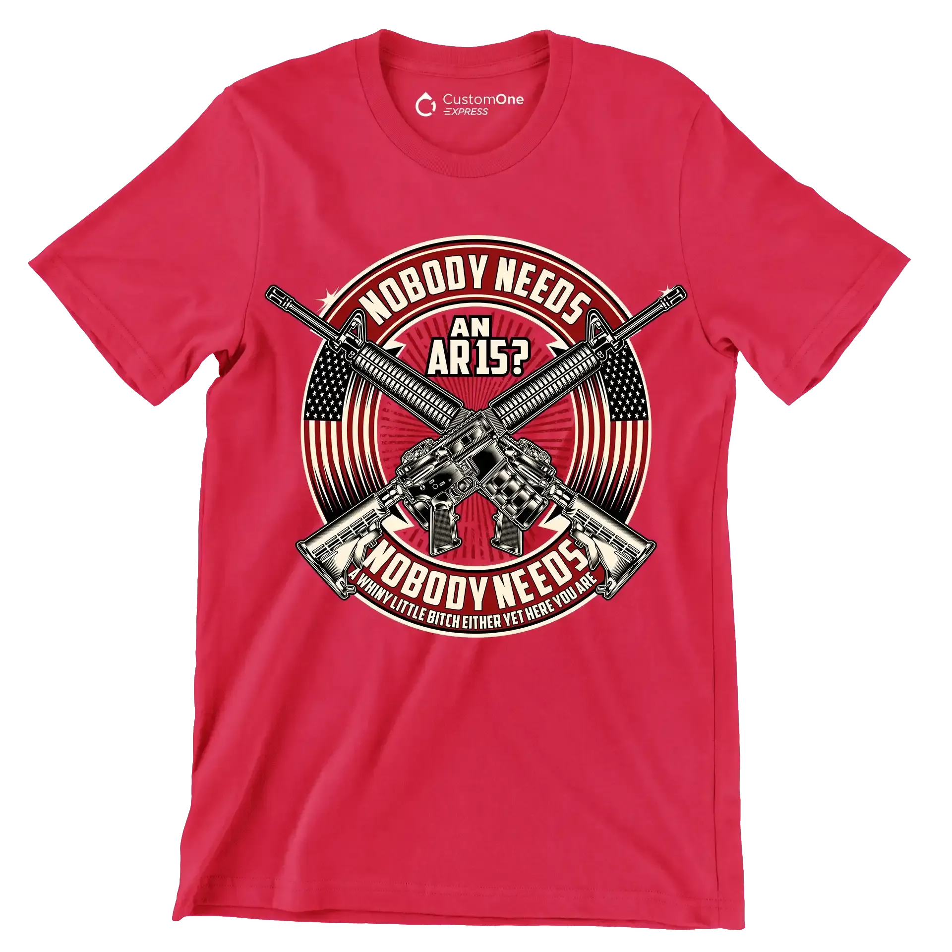 Nobody needs an ar15 nobody needs a whiny little bitch either yet here you are - Veterans Themed T-Shirt-Red-S-Custom One Express