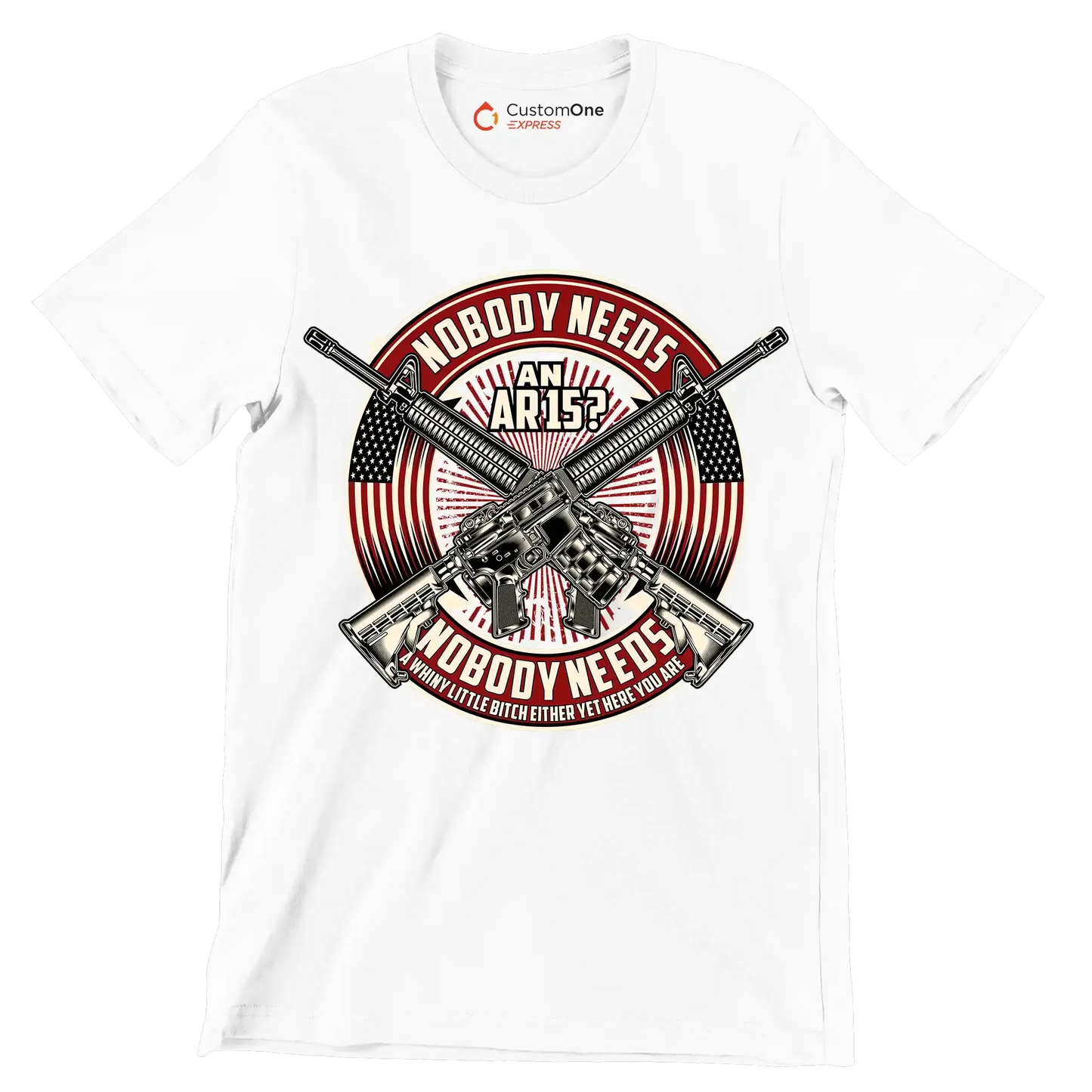 Nobody needs an ar15 nobody needs a whiny little bitch either yet here you are - Veterans Themed T-Shirt-White-S-Custom One Express