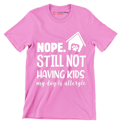 Nope. still not having kids. my dog is allergic - Dog Themed T-Shirt-Pink-S-Custom One Express