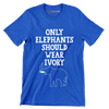 Only Elephant should wear Ivory - Vegan Themed T-Shirt-Blue-S-Custom One Express