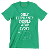 Only Elephant should wear Ivory - Vegan Themed T-Shirt-Green-S-Custom One Express