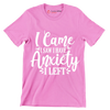 I came I saw i have anxiety I left - Sarcasm Themed T-Shirt