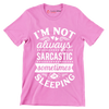 I'm not always sarcastic sometimes I'm sleeping - Sarcasm Themed T-Shirt