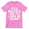 It's a beautiful day to leave me alone - Sarcasm Themed T-Shirt