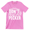 Don't be a pecker - Sarcasm Themed T-Shirt