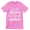 I want pizza not your opinion - Sarcasm Themed T-Shirt