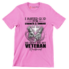 I Asked God For Strength and Courage He Sent Me My Veteran Husband - Veterans Themed T-Shirt