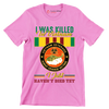 Vietnam Veterans Agent Orange I Was Killed In Vietnam I Just Havent Died Yet - Veterans Themed T-Shirt