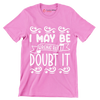 I may be wrong but I doubt it - Sarcasm Themed T-Shirt