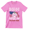 My Duty Is To Serve Our Country My Duty Is To Support Him Proud Military Mom - Veterans Themed T-Shirt