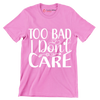 Too bad I don't care - Sarcasm Themed T-Shirt