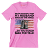 Proud Veterans Wife My Husband Walked The Walk So You Could Talk The Talk - Veterans Themed T-Shirt