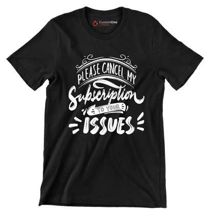 Please cancel my subscription to your issues - Sarcasm Themed T-Shirt-Black-S-Custom One Express