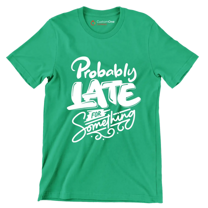 Probably late for something - Sarcasm Themed T-Shirt-Green-S-Custom One Express