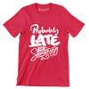 Probably late for something - Sarcasm Themed T-Shirt