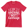 Be savage not average - Sarcasm Themed T-Shirt