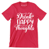 Drink happy thoughts - Sarcasm Themed T-Shirt