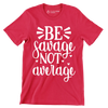 Be savage not average - Sarcasm Themed T-Shirt