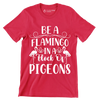 Be a flamingo in a flock of pigeons - Sarcasm Themed T-Shirt