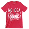 No idea what I'm doing - Sarcasm Themed T-Shirt