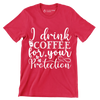 I drink coffee for your protection - Sarcasm Themed T-Shirt