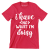 I have no what I'm doing - Sarcasm Themed T-Shirt