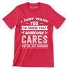 I just want you to know that someone cares not me, but someone - Sarcasm Themed T-Shirt