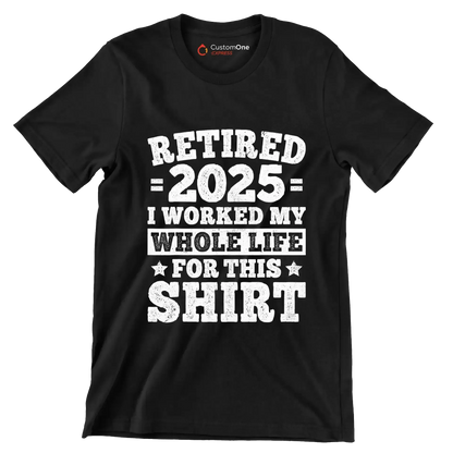 Retired 2025 I worked my whole life for this shirt - Retirement Themed T-Shirt-Black-S-Custom One Express