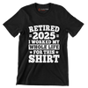 Retired 2025 I worked my whole life for this shirt - Retirement Themed T-Shirt-Black-S-Custom One Express