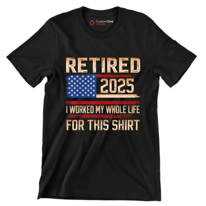 Retired 2025 I worked my whole life for this shirt - Retirement Themed T-Shirt-Black-S-Custom One Express