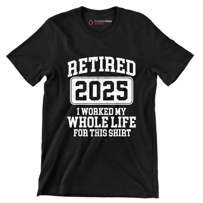 Retired 2025 I worked my whole life for this shirt - Retirement Themed T-Shirt-Black-S-Custom One Express
