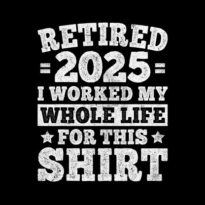 Retired 2025 I worked my whole life for this shirt - Retirement Themed T-Shirt-Black-S-Custom One Express