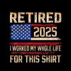 Retired 2025 I worked my whole life for this shirt - Retirement Themed T-Shirt-Black-S-Custom One Express