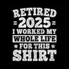 Retired 2025 I worked my whole life for this shirt - Retirement Themed T-Shirt-Black-S-Custom One Express